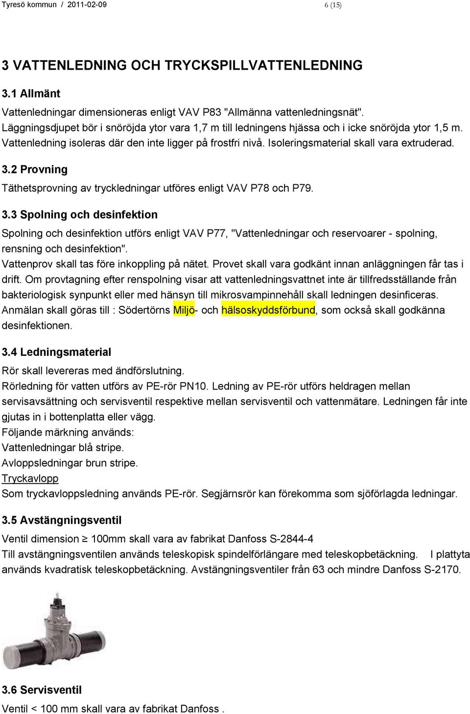 Isoleringsmaterial skall vara extruderad. 3.2 Provning Täthetsprovning av tryckledningar utföres enligt VAV P78 och P79. 3.3 Spolning och desinfektion Spolning och desinfektion utförs enligt VAV P77, "Vattenledningar och reservoarer - spolning, rensning och desinfektion".