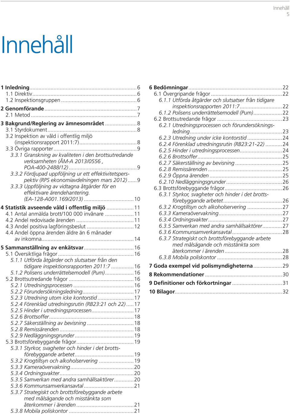 ..9 3.3.2 Fördjupad uppföljning ur ett effektivitetsperspektiv (RPS ekonomiavdelningen mars 2012)...9 3.3.3 Uppföljning av vidtagna åtgärder för en effektivare ärendehantering. (EA-128-A001.169/2013).