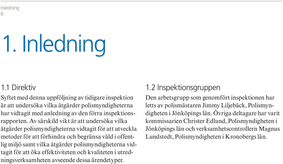 Av särskild vikt är att undersöka vilka åtgärder polismyndigheterna vidtagit för att utveckla metoder för att förhindra och begränsa våld i offentlig miljö samt vilka åtgärder polismyndigheterna