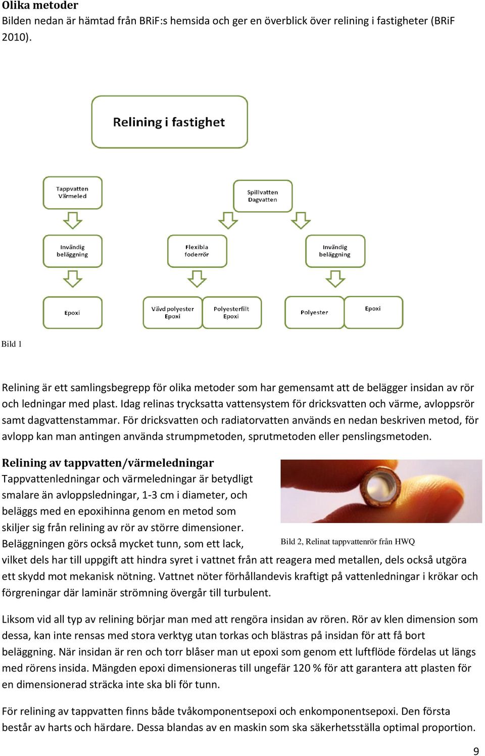 Idag relinas trycksatta vattensystem för dricksvatten och värme, avloppsrör samt dagvattenstammar.