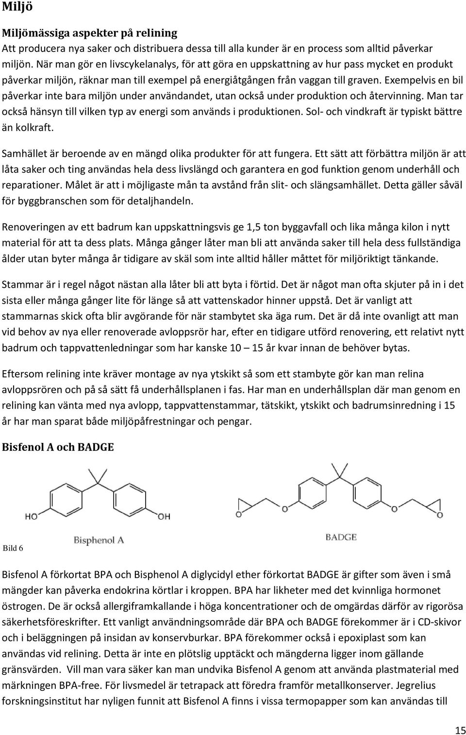 Exempelvis en bil påverkar inte bara miljön under användandet, utan också under produktion och återvinning. Man tar också hänsyn till vilken typ av energi som används i produktionen.