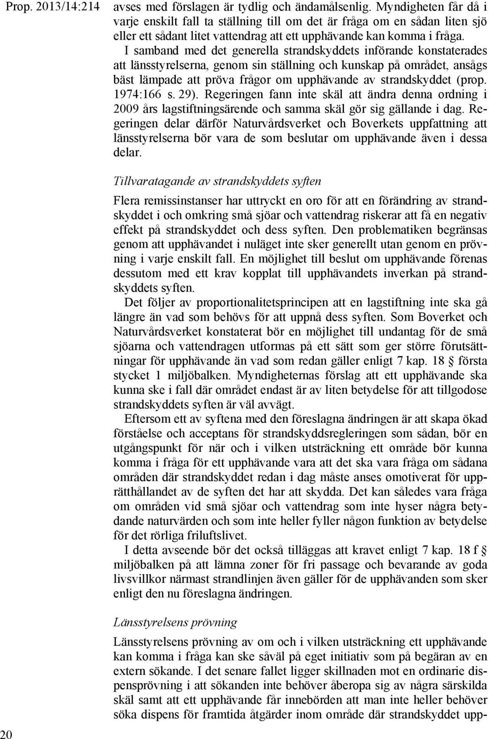 I samband med det generella strandskyddets införande konstaterades att länsstyrelserna, genom sin ställning och kunskap på området, ansågs bäst lämpade att pröva frågor om upphävande av strandskyddet