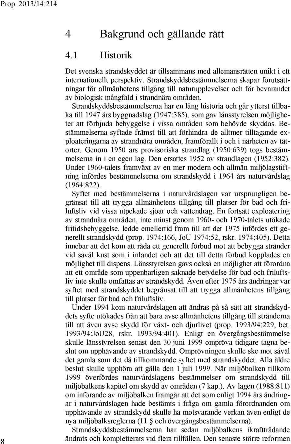 Strandskyddsbestämmelserna har en lång historia och går ytterst tillbaka till 1947 års byggnadslag (1947:385), som gav länsstyrelsen möjligheter att förbjuda bebyggelse i vissa områden som behövde