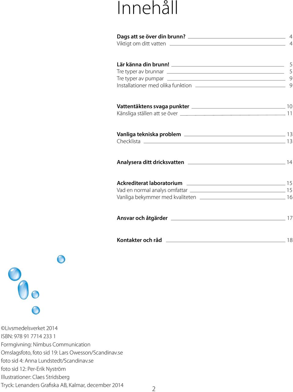 Checklista 13 Analysera ditt dricksvatten 14 Ackrediterat laboratorium 15 Vad en normal analys omfattar 15 Vanliga bekymmer med kvaliteten 16 Ansvar och åtgärder 17 Kontakter och råd