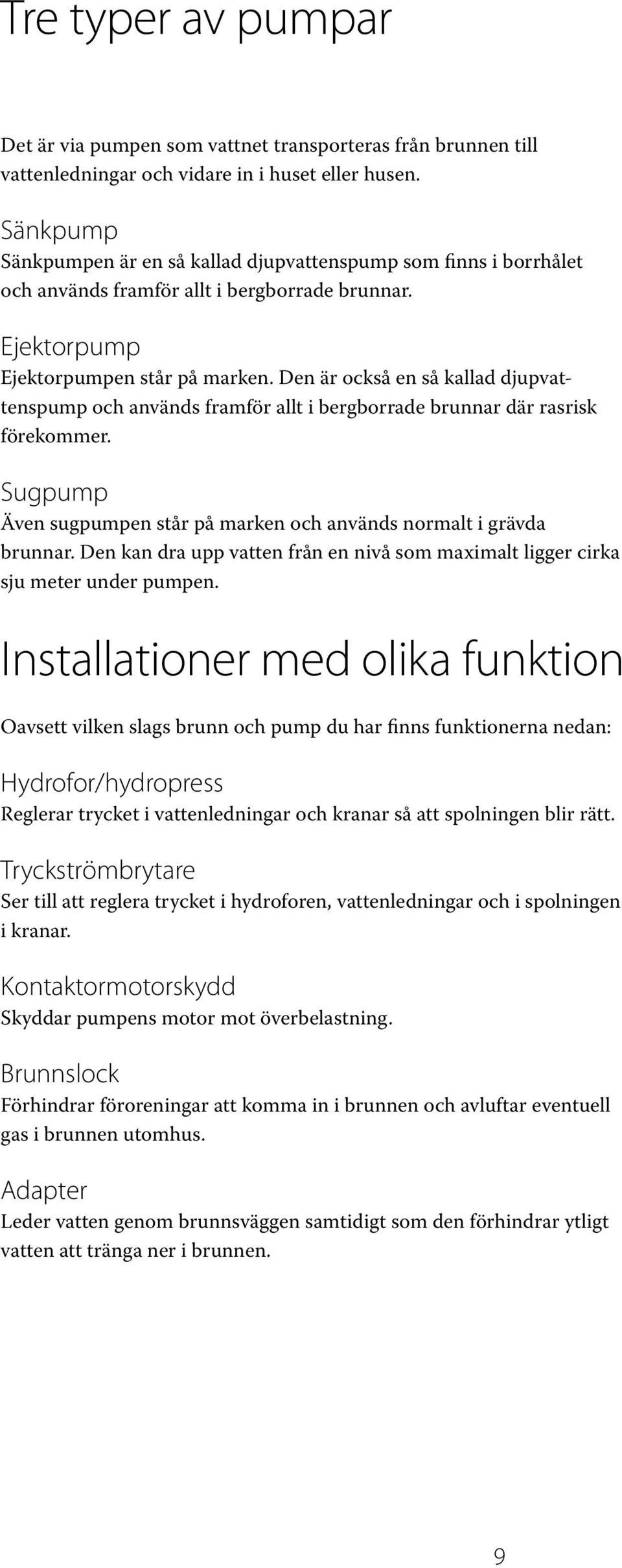 Den är också en så kallad djupvattenspump och används framför allt i bergborrade brunnar där rasrisk förekommer. Sugpump Även sugpumpen står på marken och används normalt i grävda brunnar.