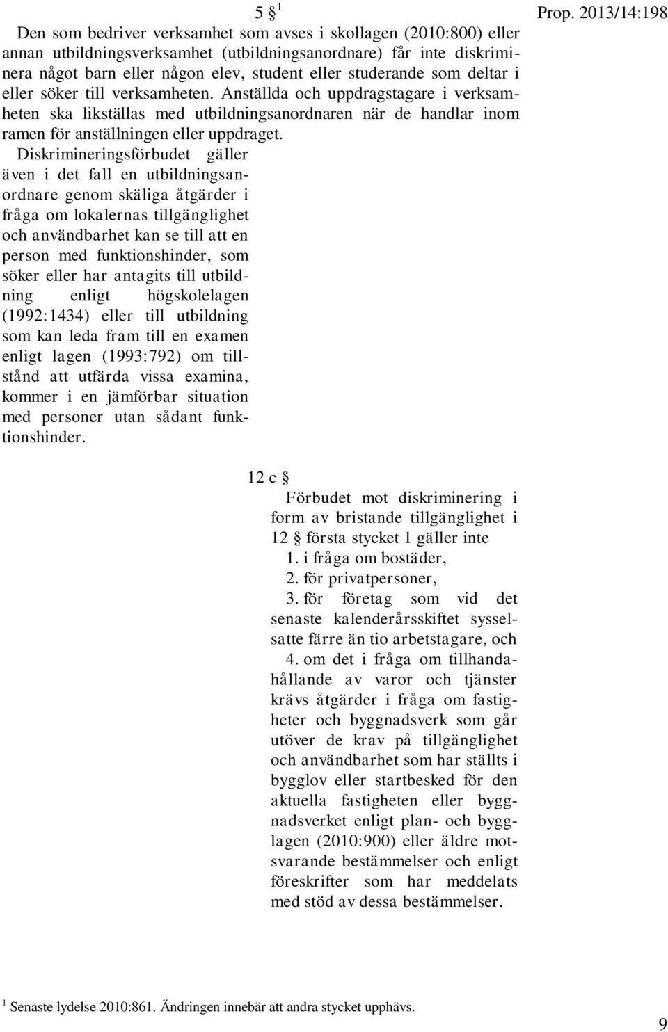 Diskrimineringsförbudet gäller även i det fall en utbildningsanordnare genom skäliga åtgärder i fråga om lokalernas tillgänglighet och användbarhet kan se till att en person med funktionshinder, som