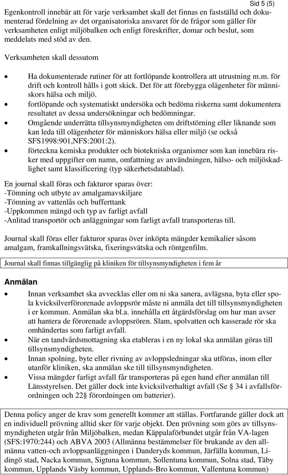 Det för att förebygga olägenheter för människors hälsa och miljö. fortlöpande och systematiskt undersöka och bedöma riskerna samt dokumentera resultatet av dessa undersökningar och bedömningar.