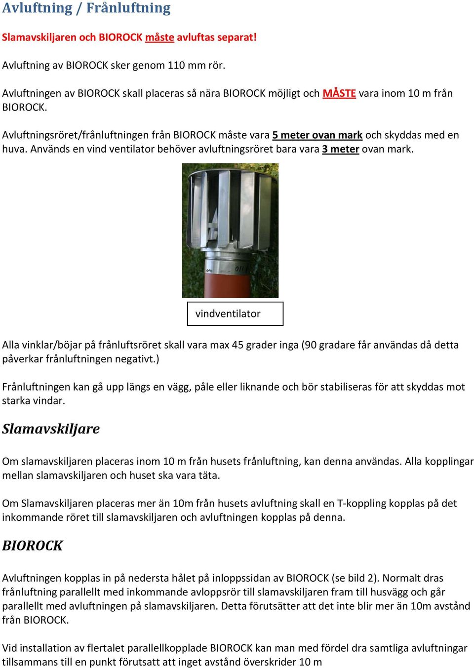 Alla vinklar/böjar på frånluftsröret skall vara max 45 grader inga (90 gradare får användas då detta påverkar frånluftningen negativt.