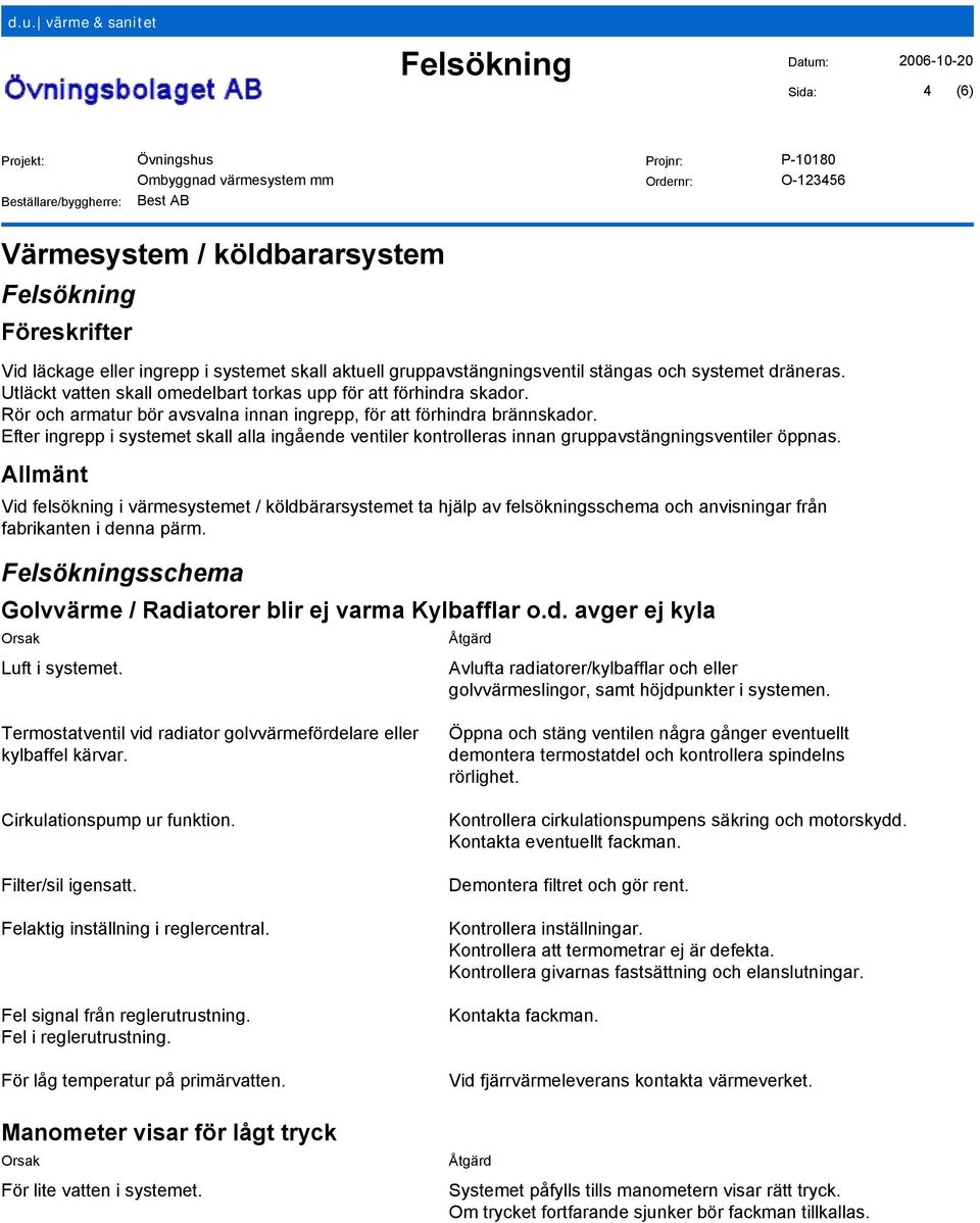 Efter ingrepp i systemet skall alla ingående ventiler kontrolleras innan gruppavstängningsventiler öppnas.