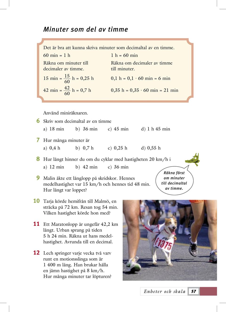 6 Skriv som decimaltal av en timme a) 18 min b) 36 min c) 45 min d) 1 h 45 min 7 Hur många minuter är a) 0,4 h b) 0,7 h c) 0,25 h d) 0,55 h 8 Hur långt hinner du om du cyklar med hastigheten 20 km/h