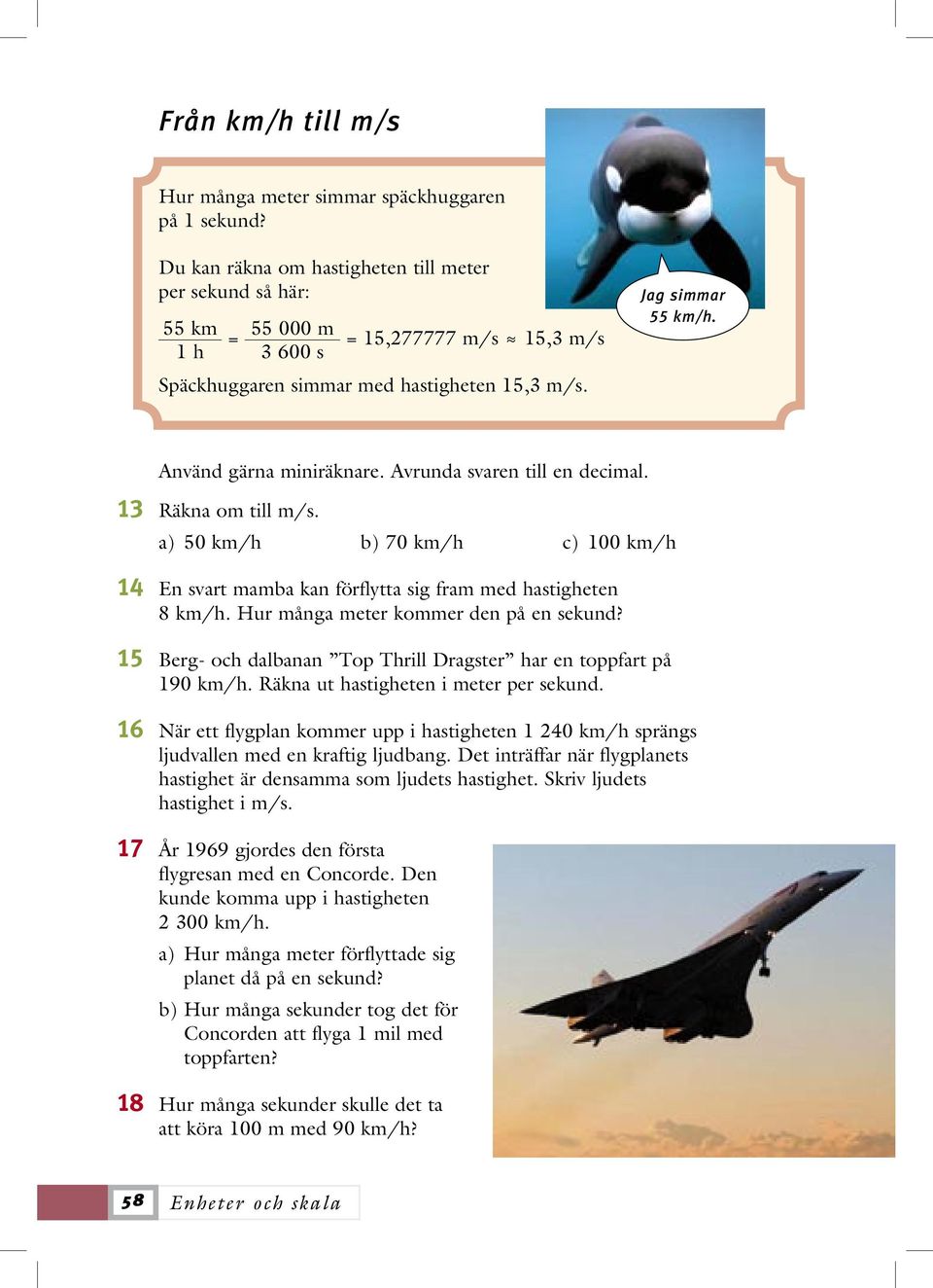 Använd gärna miniräknare. Avrunda svaren till en decimal. 13 Räkna om till m/s. a) 50 km/h b) 70 km/h c) 100 km/h 14 En svart mamba kan förflytta sig fram med hastigheten 8 km/h.