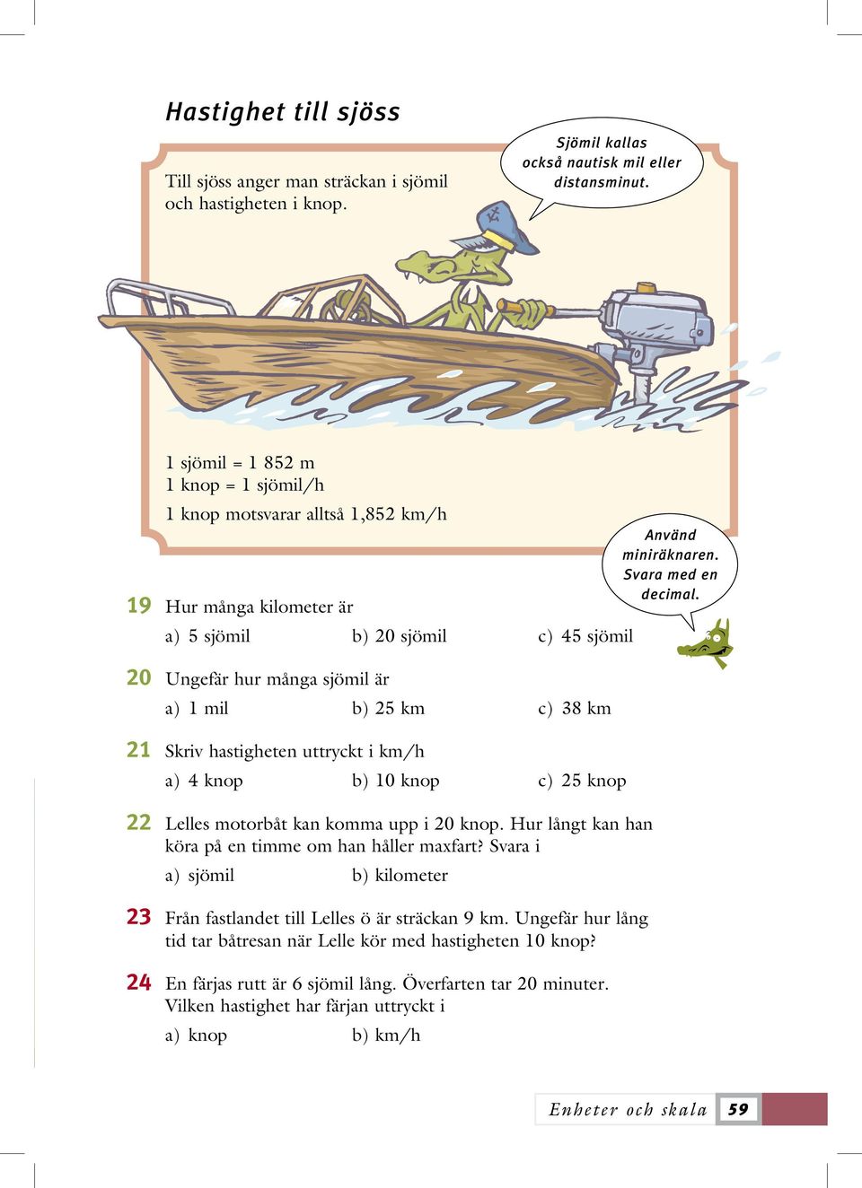 19 Hur många kilometer är a) 5 sjömil b) 20 sjömil c) 45 sjömil 20 Ungefär hur många sjömil är a) 1 mil b) 25 km c) 38 km 21 Skriv hastigheten uttryckt i km/h a) 4 knop b) 10 knop c) 25 knop 22