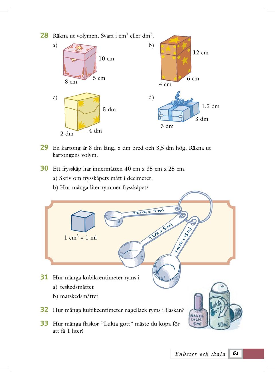Räkna ut kartongens volym. 30 Ett frysskåp har innermåtten 40 cm x 35 cm x 25 cm. a) Skriv om frysskåpets mått i decimeter.