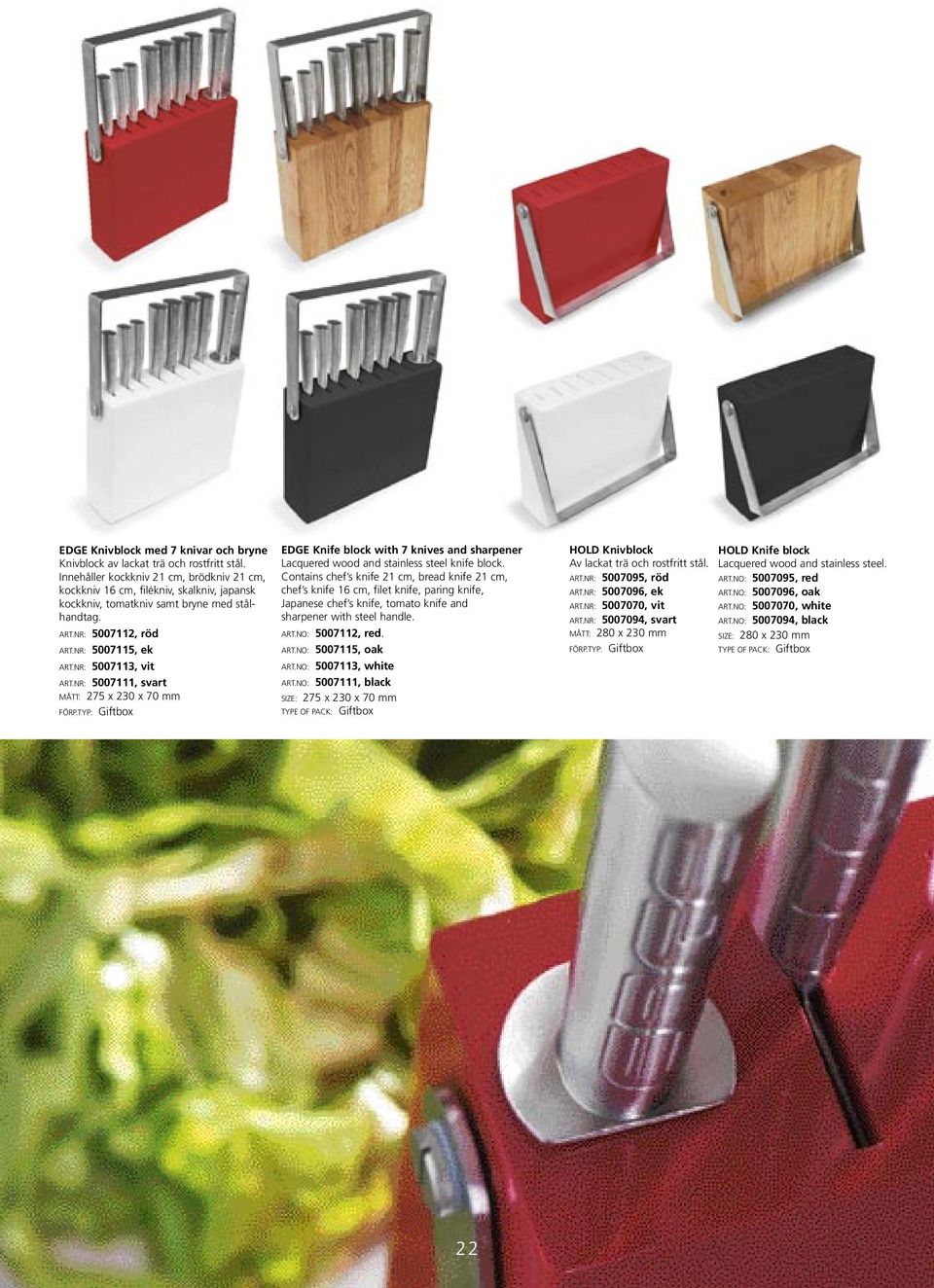NR: 5007113, vit ART.NR: 5007111, svart MÅTT: 275 x 230 x 70 mm EDGE Knife block with 7 knives and sharpener Lacquered wood and stainless steel knife block.