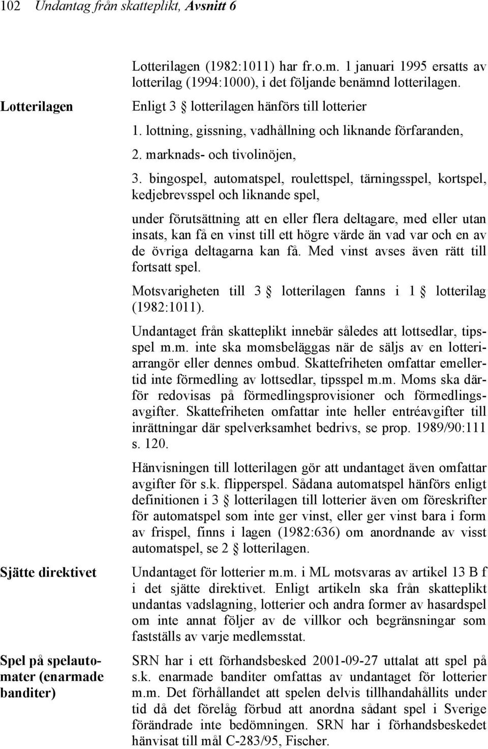 bingospel, automatspel, roulettspel, tärningsspel, kortspel, kedjebrevsspel och liknande spel, under förutsättning att en eller flera deltagare, med eller utan insats, kan få en vinst till ett högre