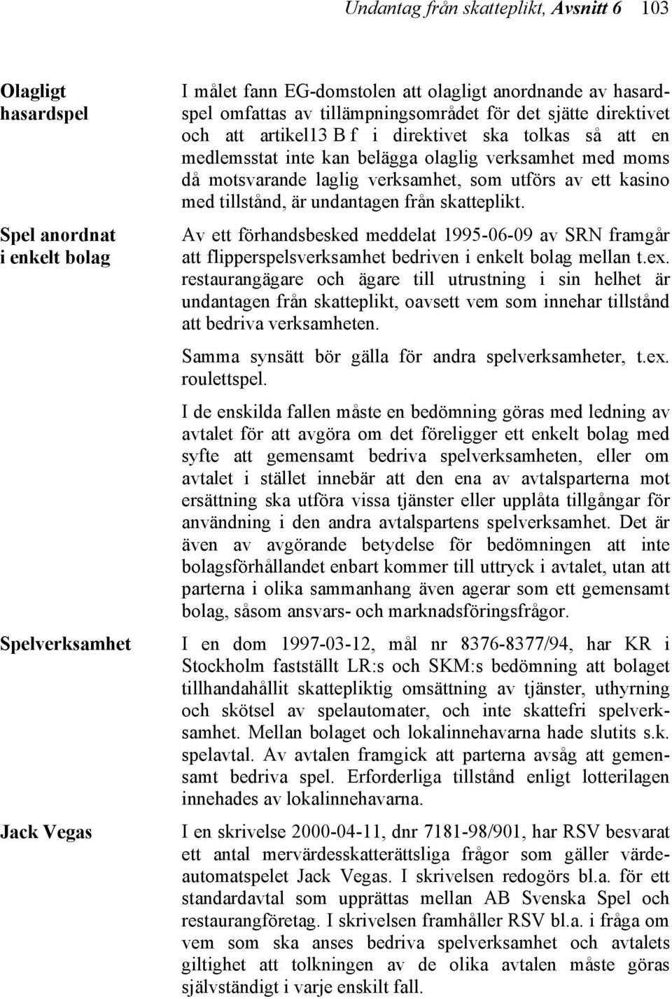 utförs av ett kasino med tillstånd, är undantagen från skatteplikt. Av ett förhandsbesked meddelat 1995-06-09 av SRN framgår att flipperspelsverksamhet bedriven i enkelt bolag mellan t.ex.