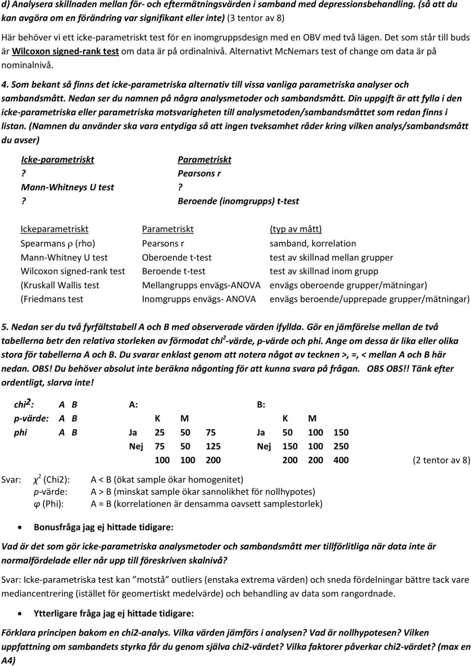 Det som står till buds är Wilcoxon signed-rank test om data är på ordinalnivå. Alternativt McNemars test of change om data är på nominalnivå. 4.