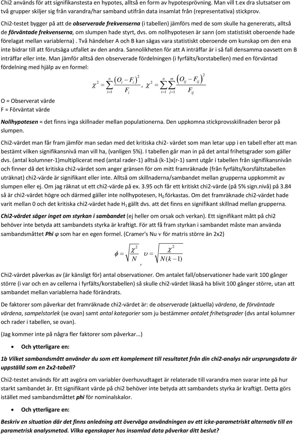 Chi2-testet bygger på att de observerade frekvenserna (i tabellen) jämförs med de som skulle ha genererats, alltså de förväntade frekvenserna, om slumpen hade styrt, dvs.