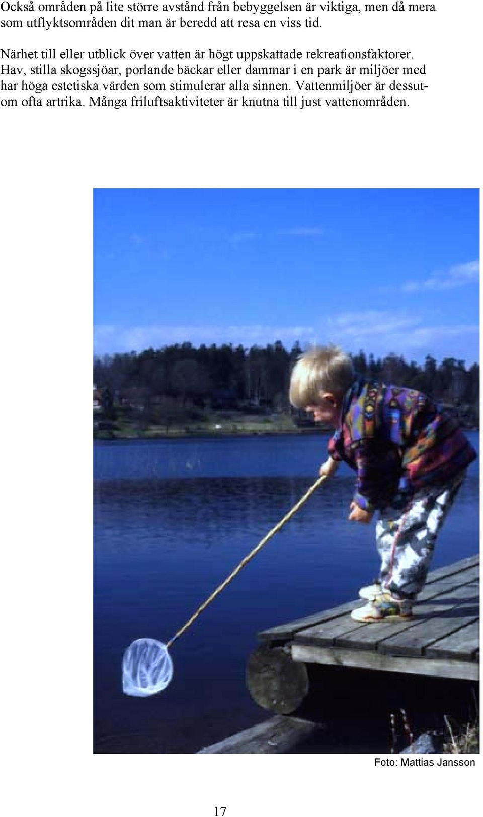 Hav, stilla skogssjöar, porlande bäckar eller dammar i en park är miljöer med har höga estetiska värden som stimulerar
