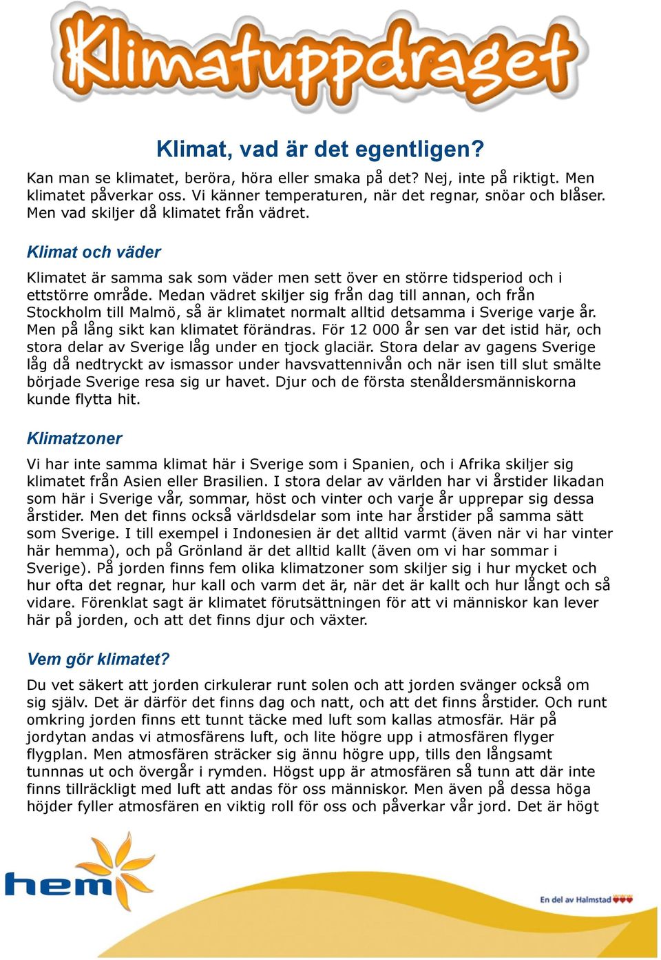 Medan vädret skiljer sig från dag till annan, och från Stockholm till Malmö, så är klimatet normalt alltid detsamma i Sverige varje år. Men på lång sikt kan klimatet förändras.