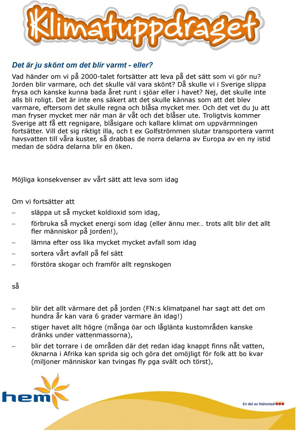 Det är inte ens säkert att det skulle kännas som att det blev varmare, eftersom det skulle regna och blåsa mycket mer. Och det vet du ju att man fryser mycket mer när man är våt och det blåser ute.