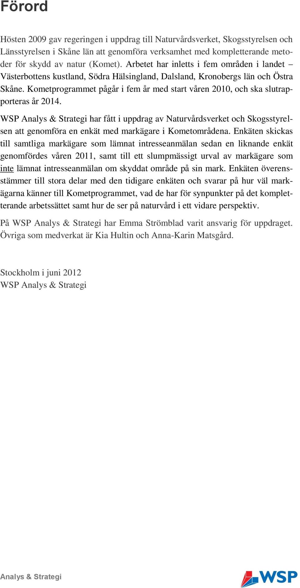 Kometprogrammet pågår i fem år med start våren 2010, och ska slutrapporteras år 2014.