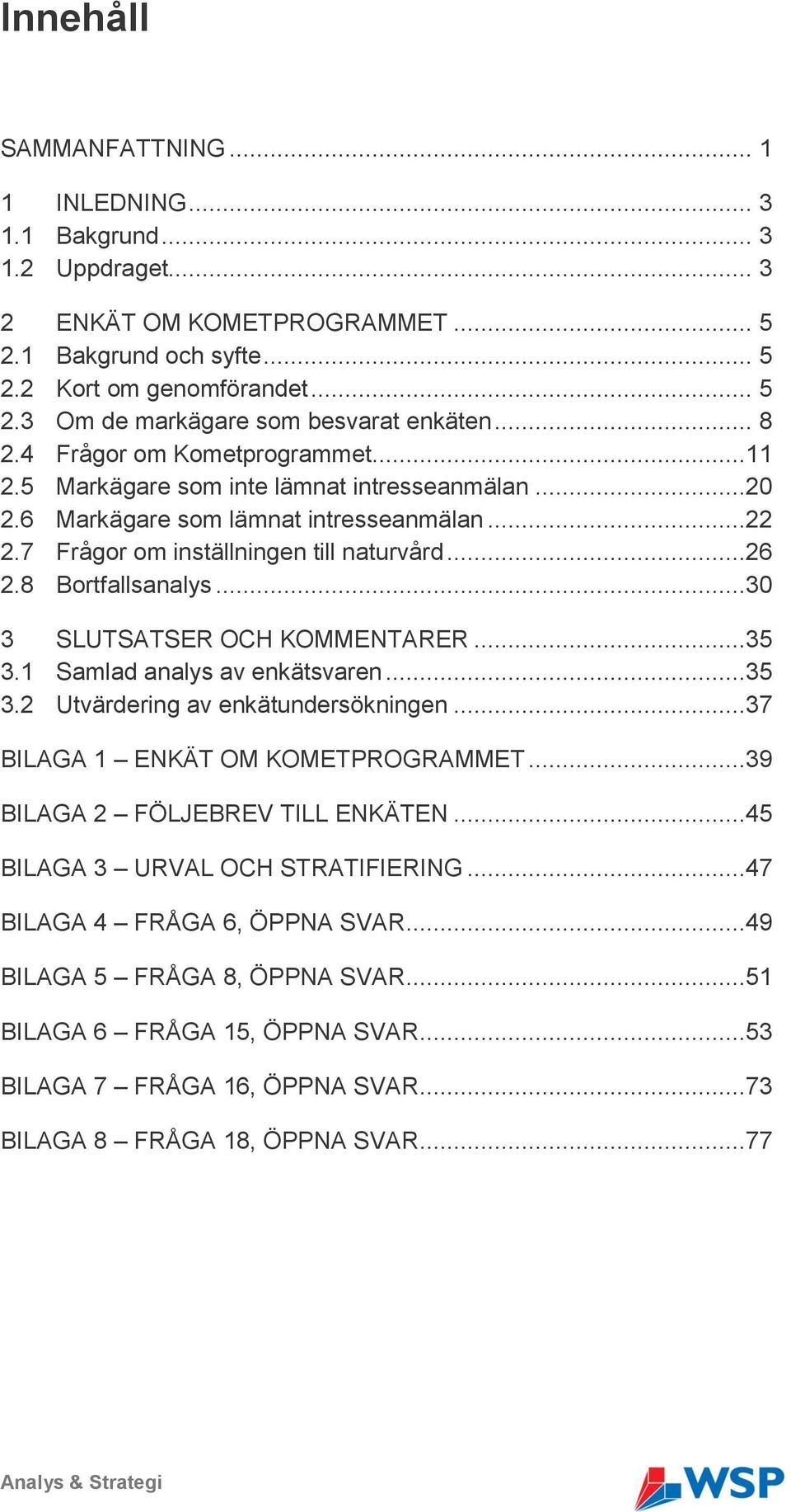 8 Bortfallsanalys...30 3 SLUTSATSER OCH KOMMENTARER...35 3.1 Samlad analys av enkätsvaren...35 3.2 Utvärdering av enkätundersökningen...37 BILAGA 1 ENKÄT OM KOMETPROGRAMMET.