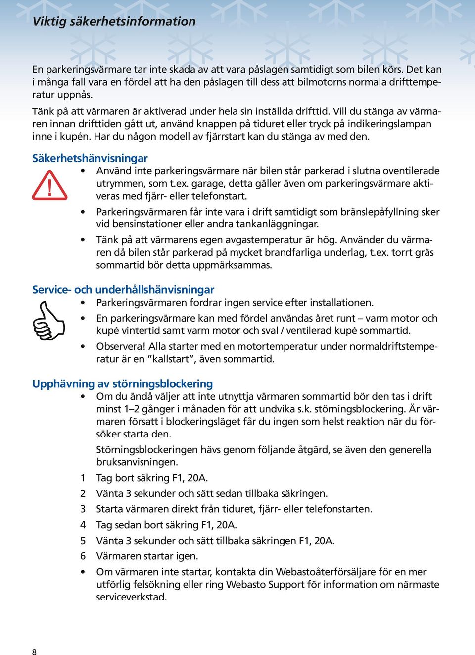 Vill du stänga av värmaren innan drifttiden gått ut, använd knappen på tiduret eller tryck på indikeringslampan inne i kupén. Har du någon modell av fjärrstart kan du stänga av med den.