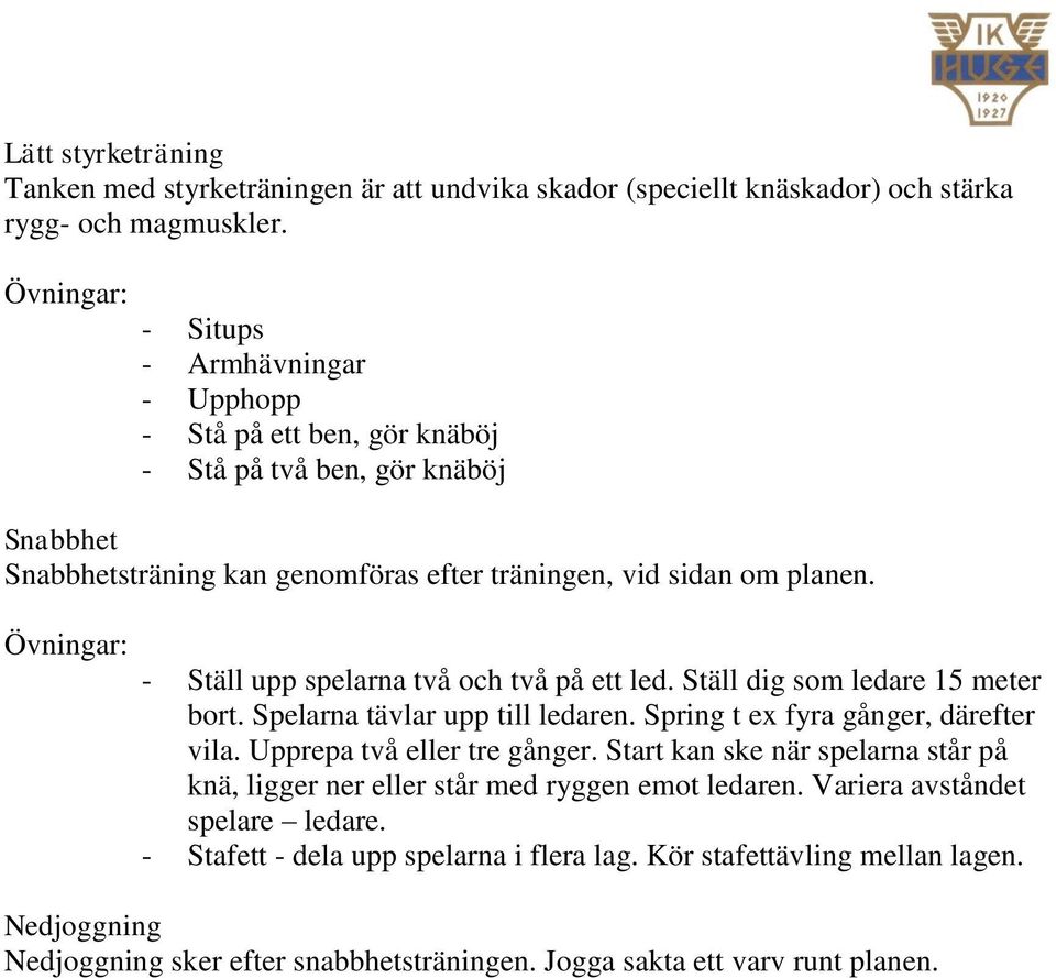 Övningar: - Ställ upp spelarna två och två på ett led. Ställ dig som ledare 15 meter bort. Spelarna tävlar upp till ledaren. Spring t ex fyra gånger, därefter vila. Upprepa två eller tre gånger.