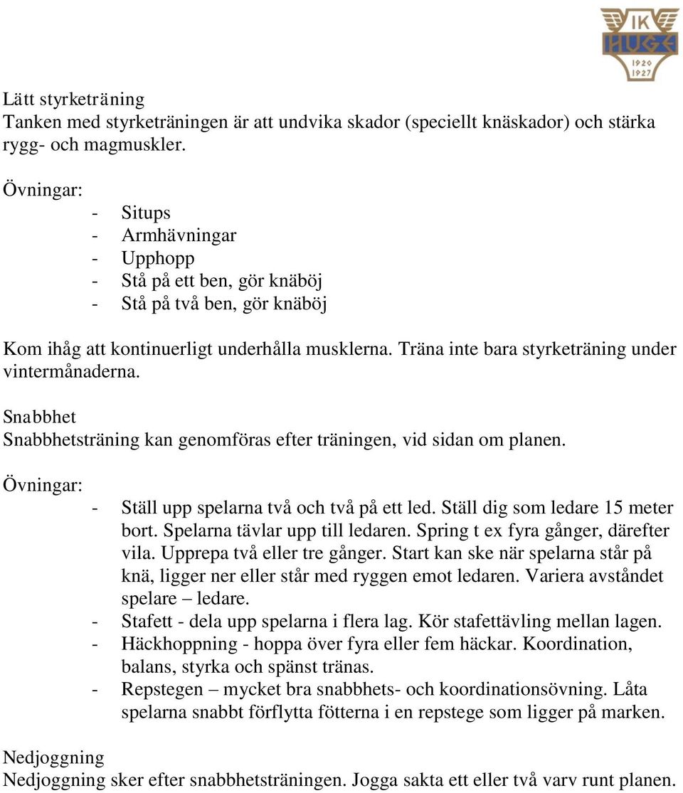 Träna inte bara styrketräning under vintermånaderna. Snabbhet Snabbhetsträning kan genomföras efter träningen, vid sidan om planen. Övningar: - Ställ upp spelarna två och två på ett led.