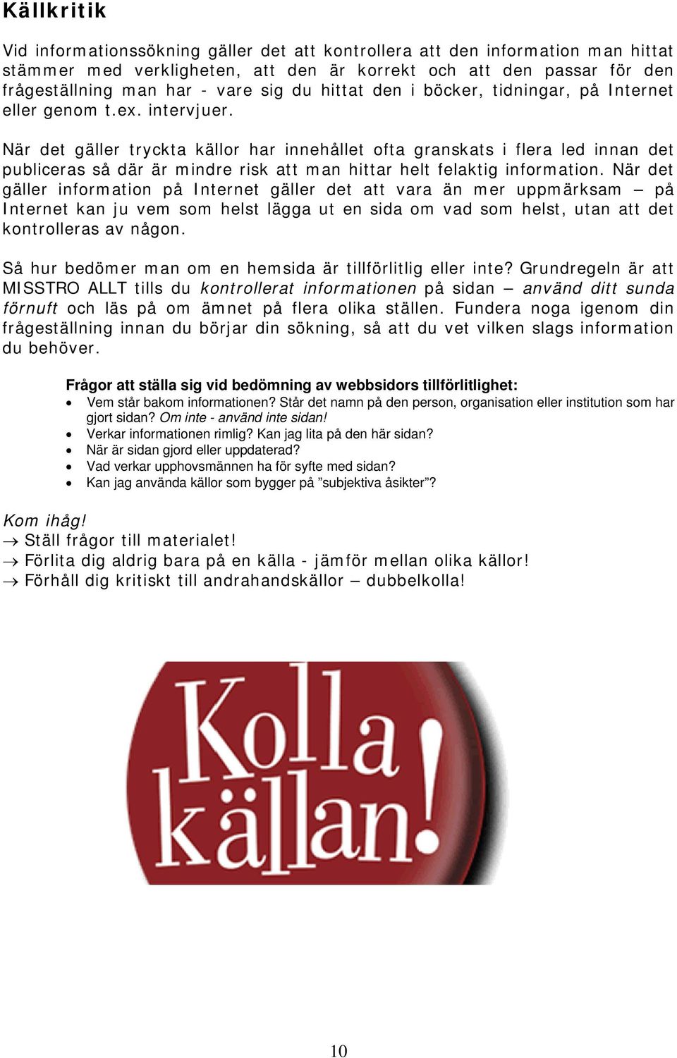 När det gäller tryckta källor har innehållet ofta granskats i flera led innan det publiceras så där är mindre risk att man hittar helt felaktig information.