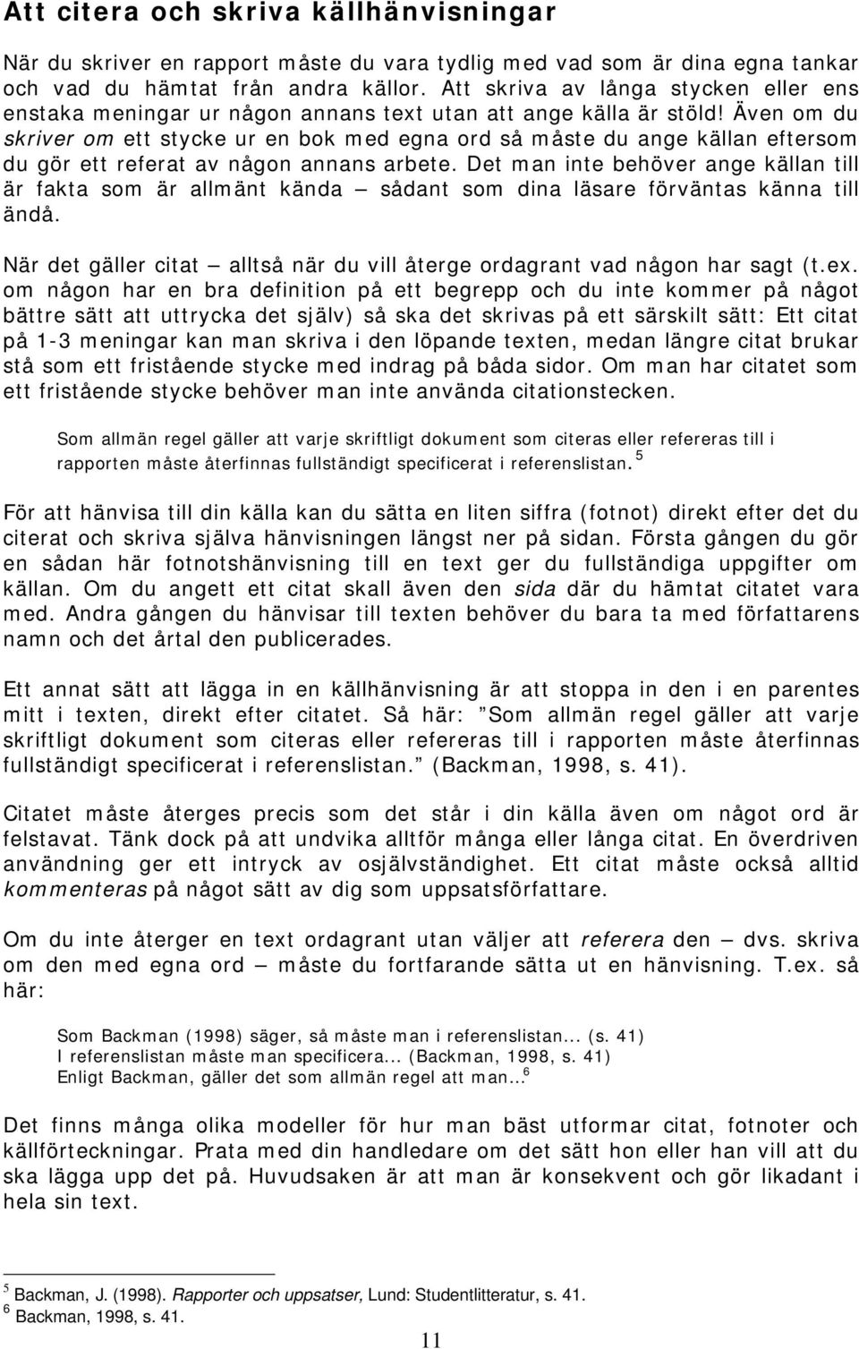 Även om du skriver om ett stycke ur en bok med egna ord så måste du ange källan eftersom du gör ett referat av någon annans arbete.