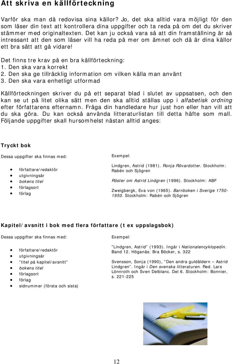 Det kan ju också vara så att din framställning är så intressant att den som läser vill ha reda på mer om ämnet och då är dina källor ett bra sätt att gå vidare!