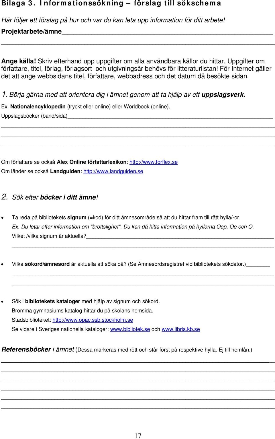 För Internet gäller det att ange webbsidans titel, författare, webbadress och det datum då besökte sidan. 1. Börja gärna med att orientera dig i ämnet genom att ta hjälp av ett uppslagsverk. Ex.