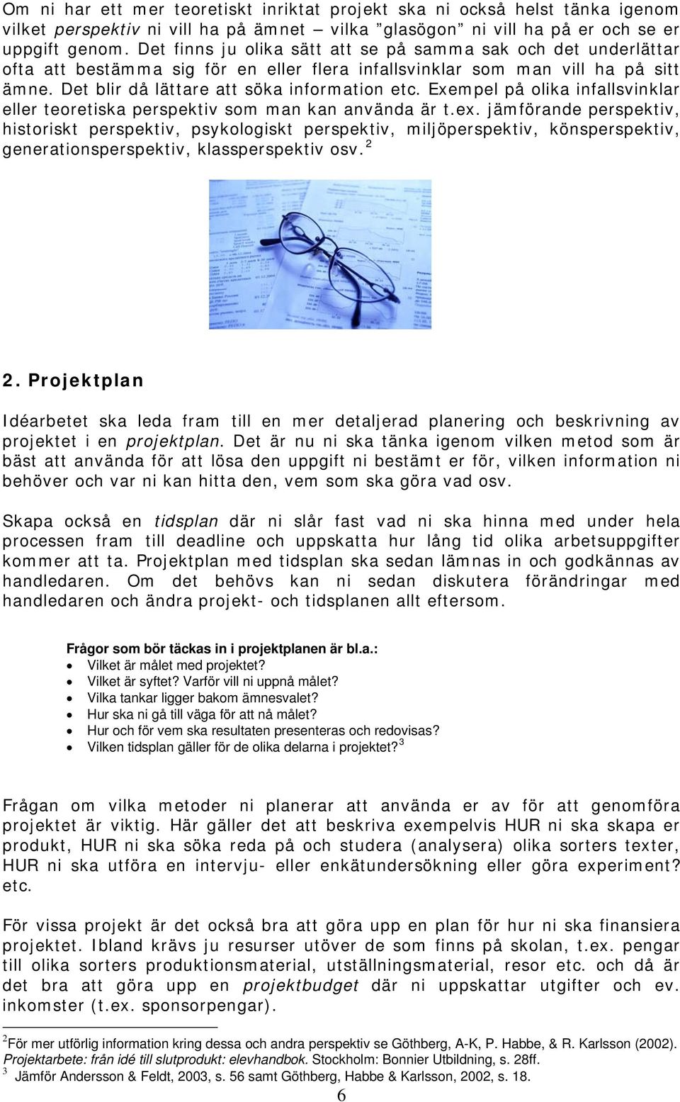Exempel på olika infallsvinklar eller teoretiska perspektiv som man kan använda är t.ex.