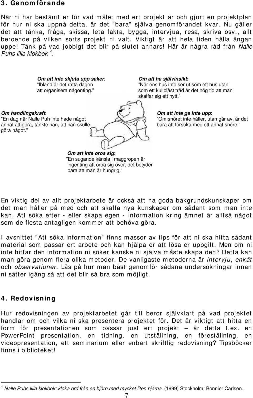 Tänk på vad jobbigt det blir på slutet annars! Här är några råd från Nalle Puhs lilla klokbok 4 : Om att inte skjuta upp saker: Ibland är det rätta dagen att organisera någonting.