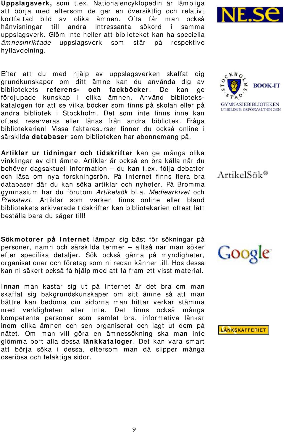 Efter att du med hjälp av uppslagsverken skaffat dig grundkunskaper om ditt ämne kan du använda dig av bibliotekets referens- och fackböcker. De kan ge fördjupade kunskap i olika ämnen.