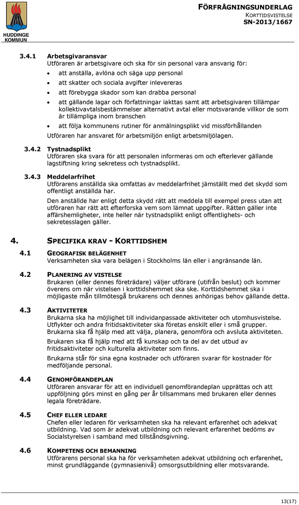 tillämpliga inom branschen att följa kommunens rutiner för anmälningsplikt vid missförhållanden Utföraren har ansvaret för arbetsmiljön enligt arbetsmiljölagen. 3.4.