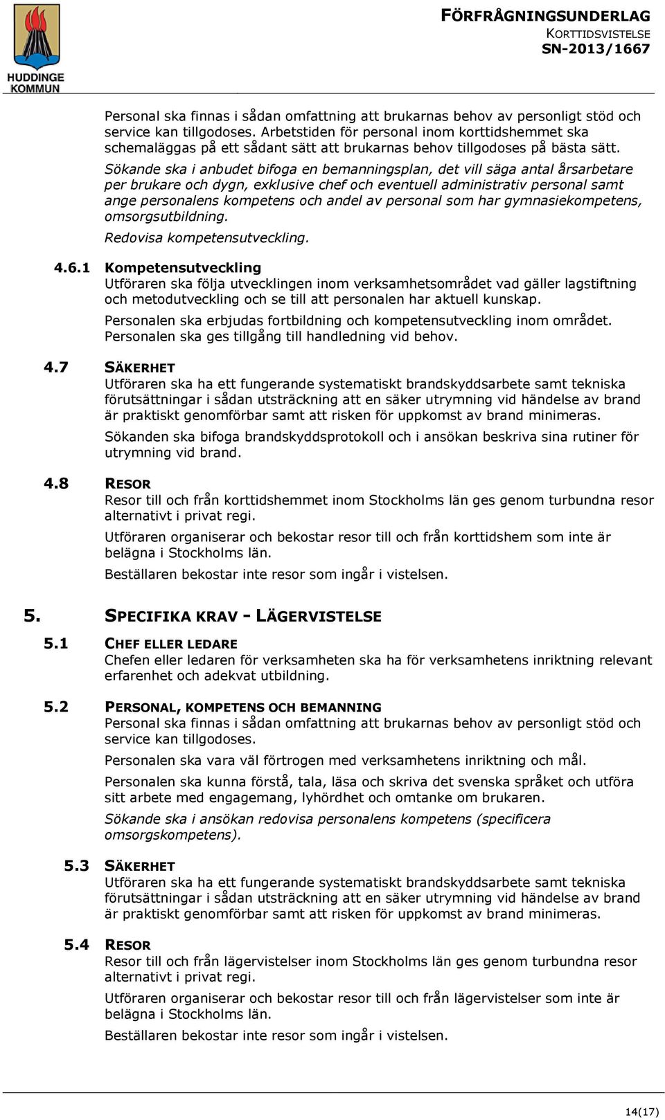 Sökande ska i anbudet bifoga en bemanningsplan, det vill säga antal årsarbetare per brukare och dygn, exklusive chef och eventuell administrativ personal samt ange personalens kompetens och andel av