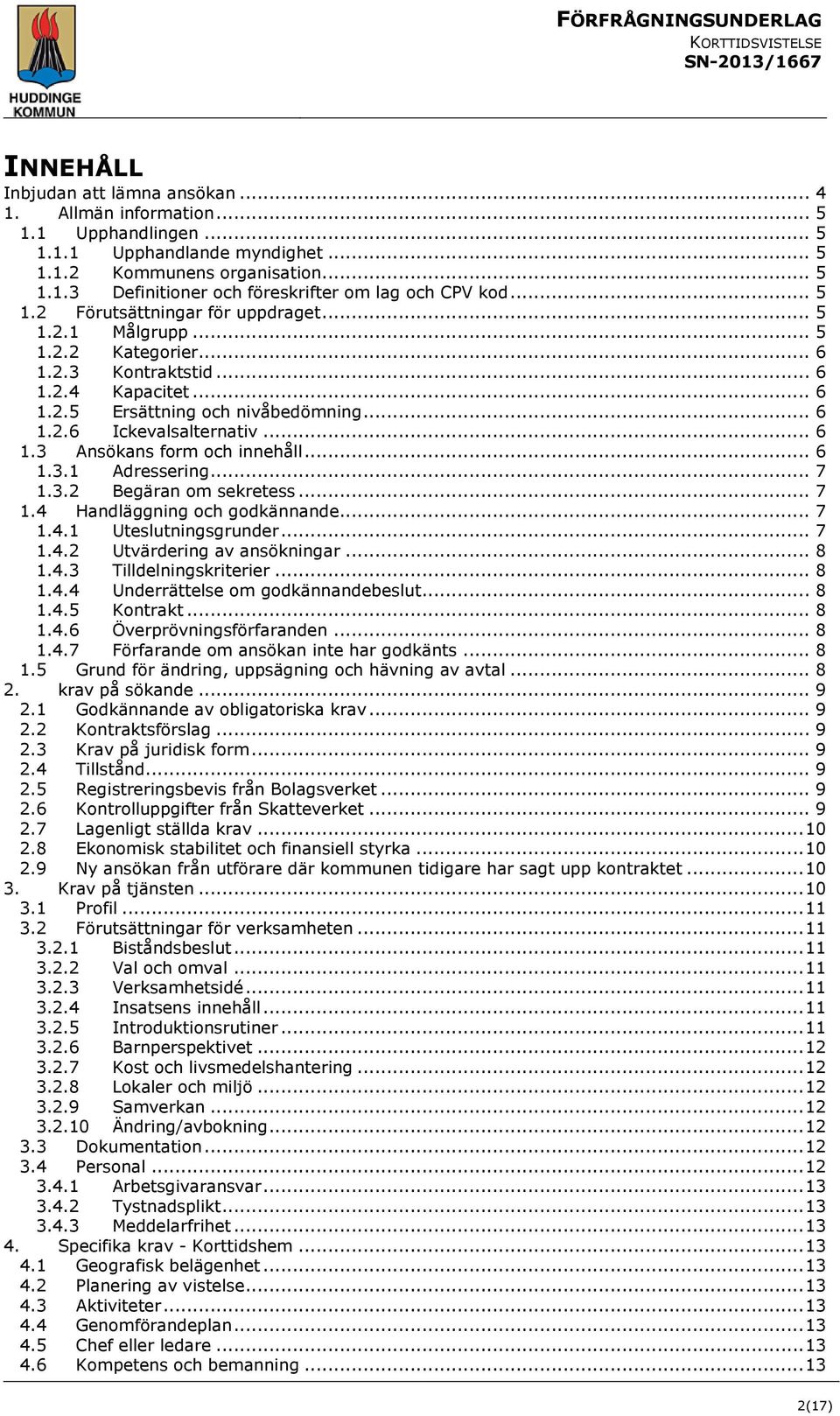.. 6 1.3 Ansökans form och innehåll... 6 1.3.1 Adressering... 7 1.3.2 Begäran om sekretess... 7 1.4 Handläggning och godkännande... 7 1.4.1 Uteslutningsgrunder... 7 1.4.2 Utvärdering av ansökningar.