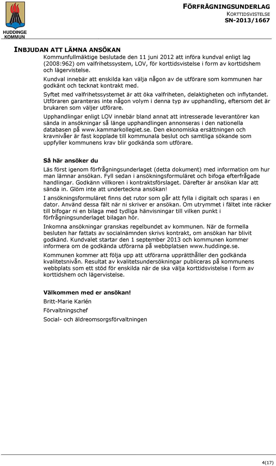 Utföraren garanteras inte någon volym i denna typ av upphandling, eftersom det är brukaren som väljer utförare.