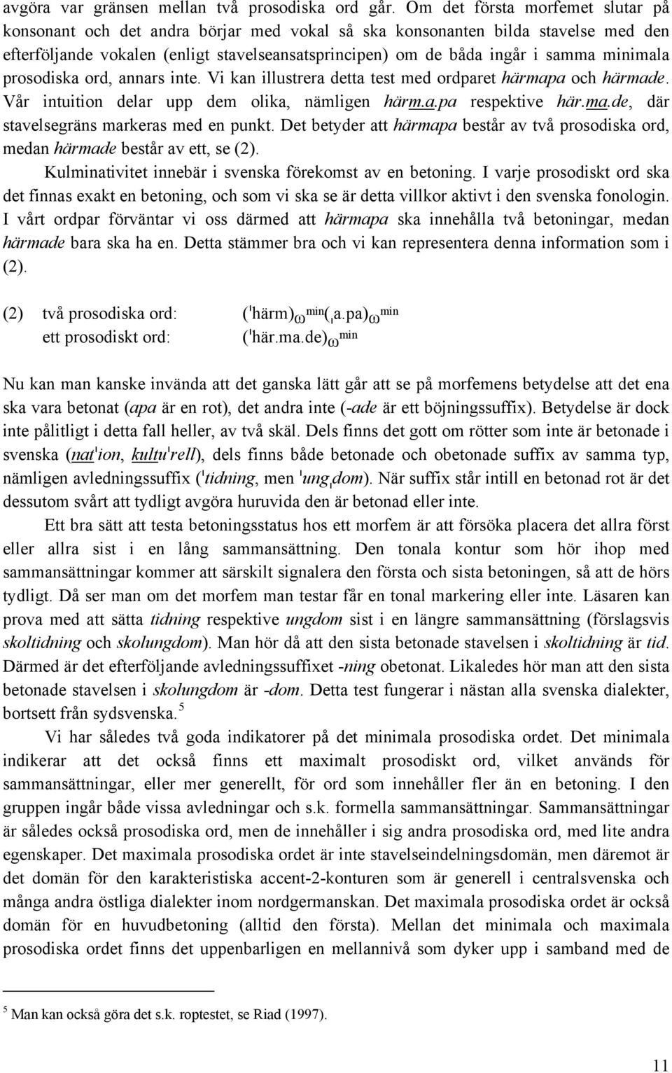 minimala prosodiska ord, annars inte. Vi kan illustrera detta test med ordparet härmapa och härmade. Vår intuition delar upp dem olika, nämligen härm.a.pa respektive här.ma.de, där stavelsegräns markeras med en punkt.