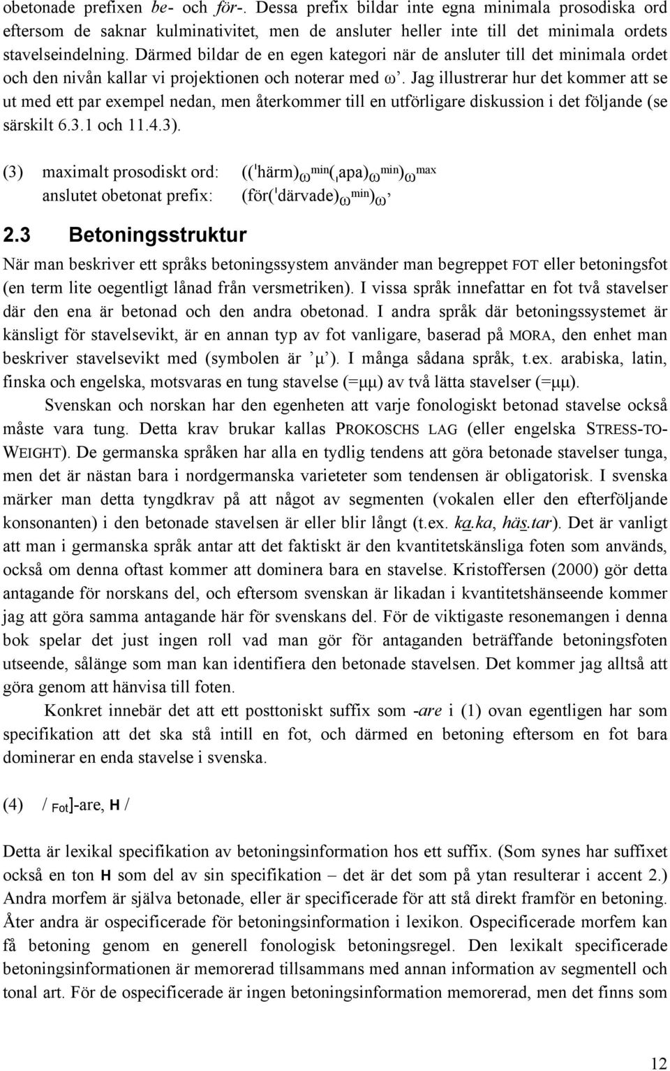 Jag illustrerar hur det kommer att se ut med ett par exempel nedan, men återkommer till en utförligare diskussion i det följande (se särskilt 6.3.1 och 11.4.3).