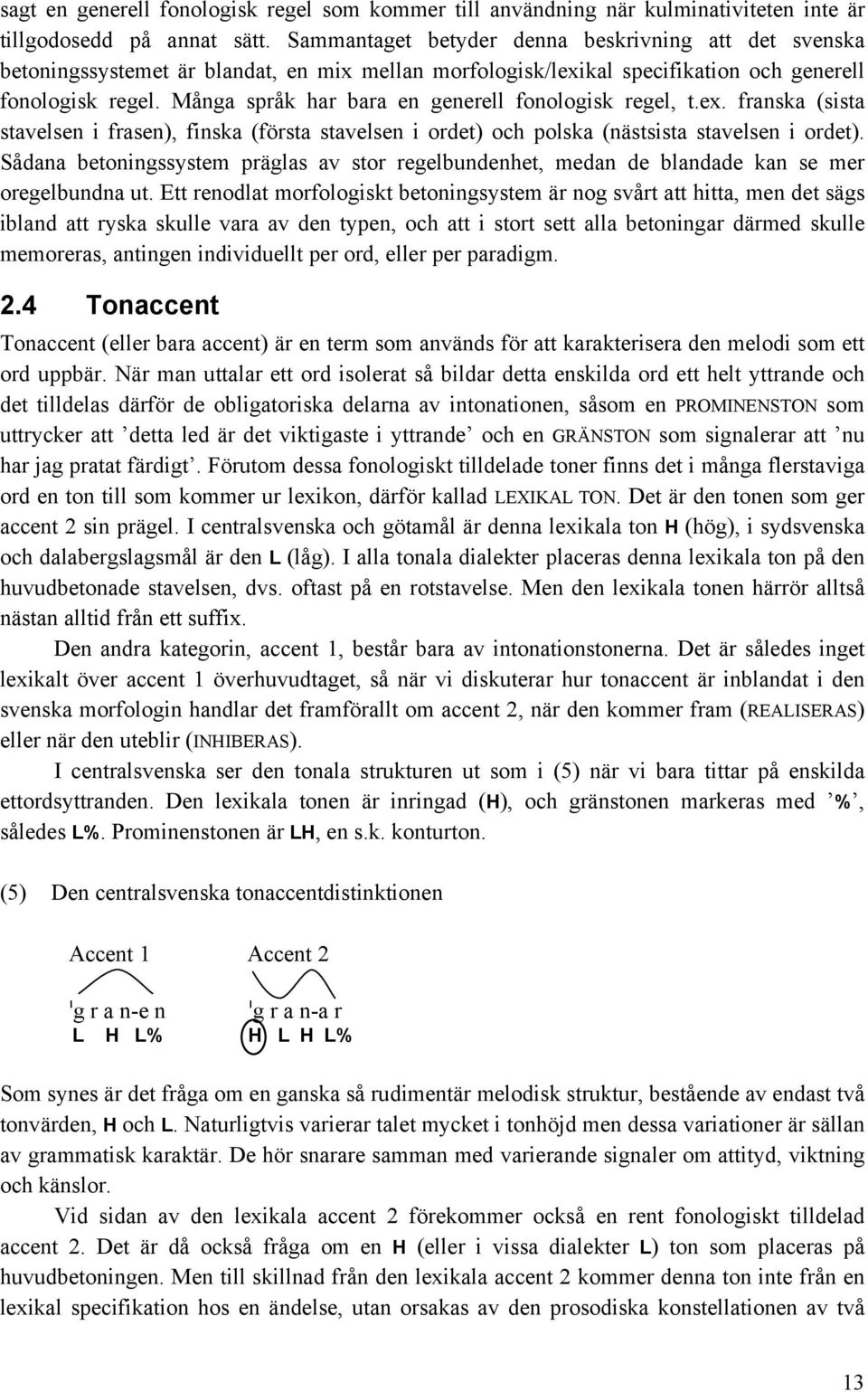 Många språk har bara en generell fonologisk regel, t.ex. franska (sista stavelsen i frasen), finska (första stavelsen i ordet) och polska (nästsista stavelsen i ordet).