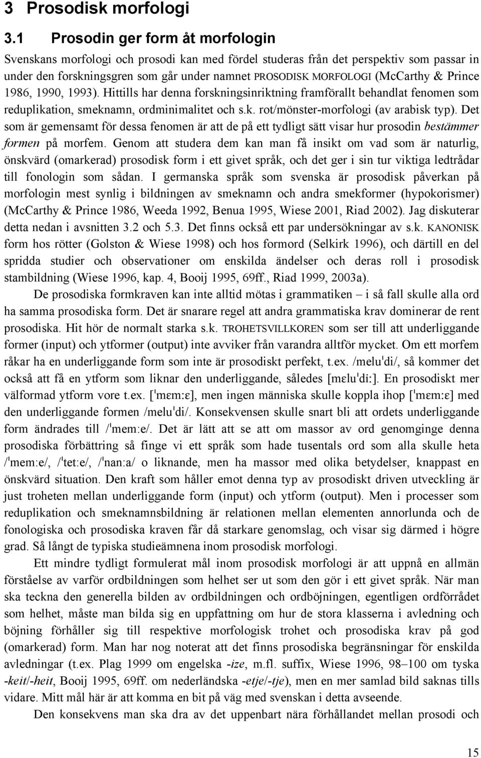 & Prince 1986, 1990, 1993). Hittills har denna forskningsinriktning framförallt behandlat fenomen som reduplikation, smeknamn, ordminimalitet och s.k. rot/mönster-morfologi (av arabisk typ).