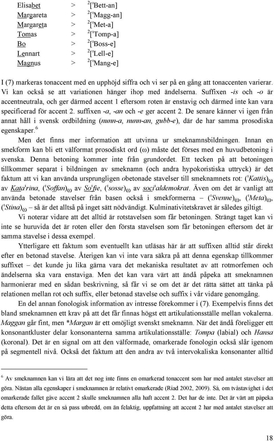 Suffixen -is och -o är accentneutrala, och ger därmed accent 1 eftersom roten är enstavig och därmed inte kan vara specificerad för accent 2. suffixen -a, -an och -e ger accent 2.