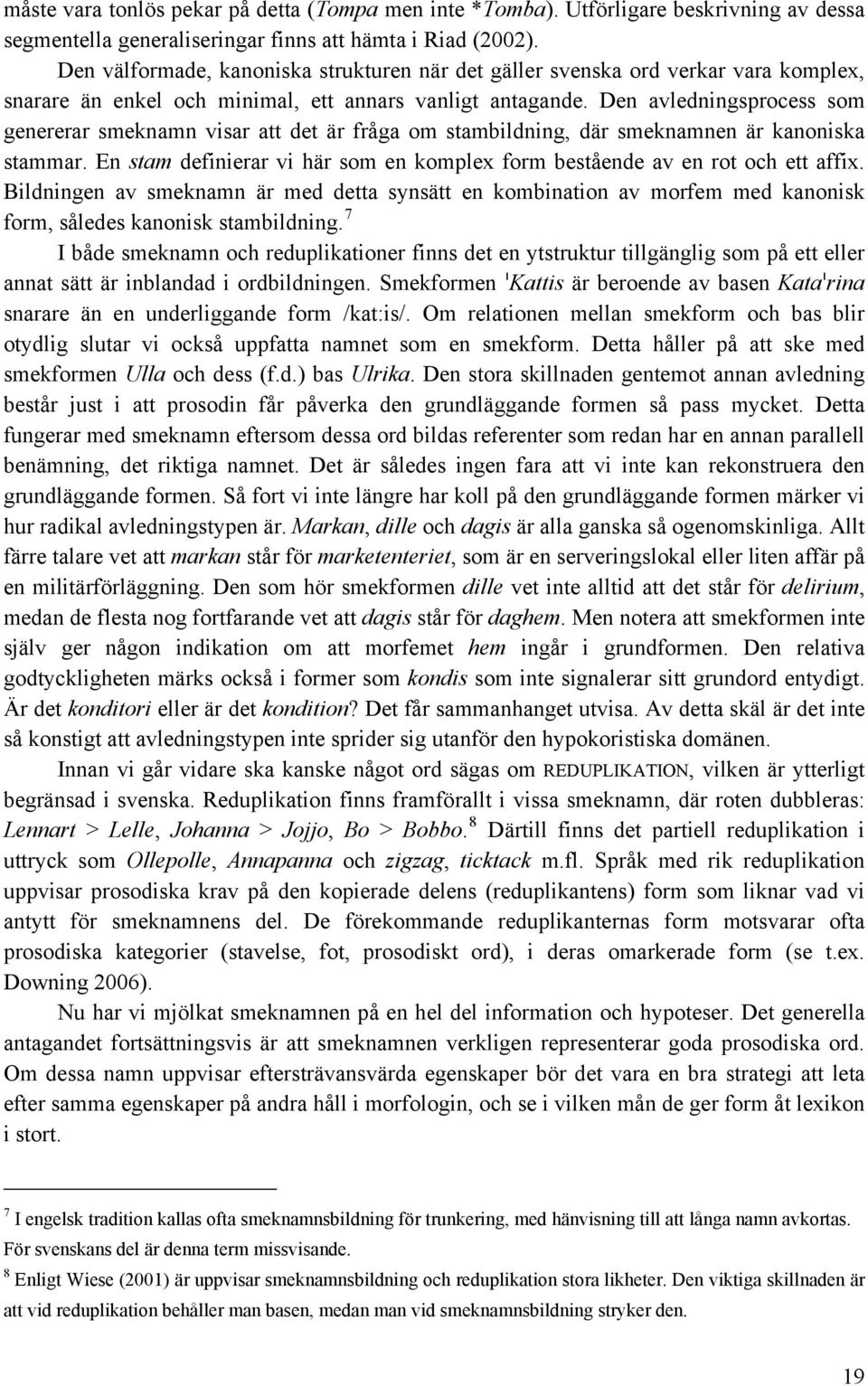 Den avledningsprocess som genererar smeknamn visar att det är fråga om stambildning, där smeknamnen är kanoniska stammar.
