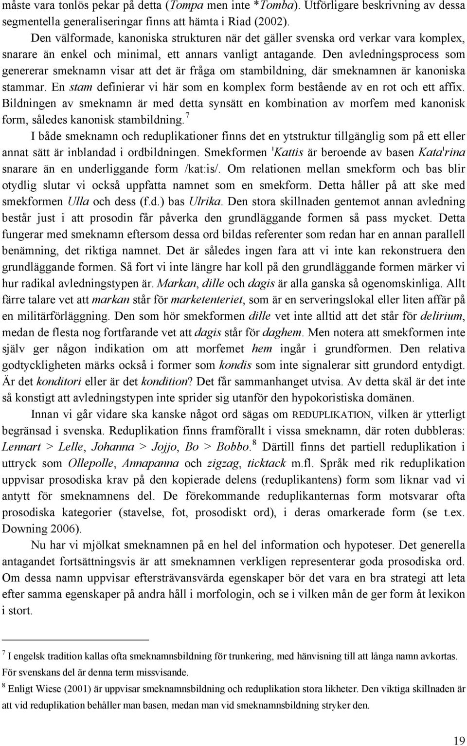 Den avledningsprocess som genererar smeknamn visar att det är fråga om stambildning, där smeknamnen är kanoniska stammar.