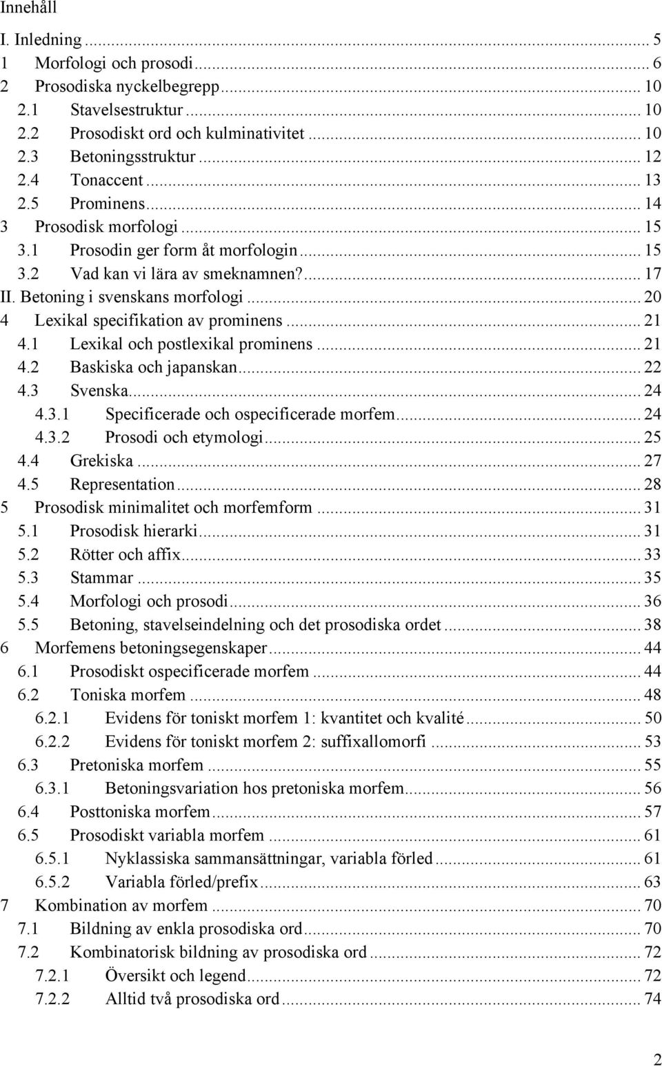 .. 20 4 Lexikal specifikation av prominens... 21 4.1 Lexikal och postlexikal prominens... 21 4.2 Baskiska och japanskan... 22 4.3 Svenska... 24 4.3.1 Specificerade och ospecificerade morfem... 24 4.3.2 Prosodi och etymologi.