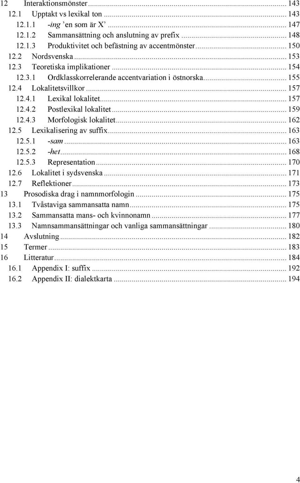 .. 159 12.4.3 Morfologisk lokalitet... 162 12.5 Lexikalisering av suffix... 163 12.5.1 -sam... 163 12.5.2 -het... 168 12.5.3 Representation... 170 12.6 Lokalitet i sydsvenska... 171 12.7 Reflektioner.